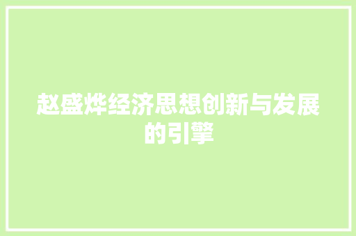 赵盛烨经济思想创新与发展的引擎 赵盛烨经济思想创新与发展的引擎