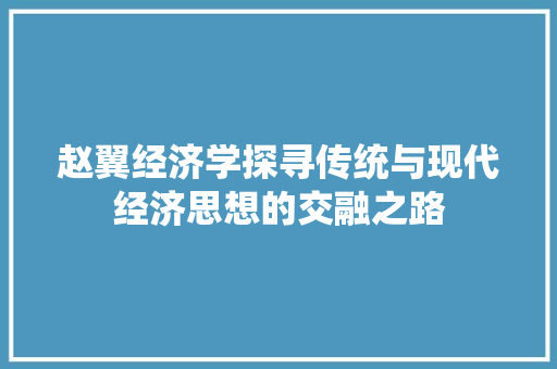 赵翼经济学探寻传统与现代经济思想的交融之路 赵翼经济学探寻传统与现代经济思想的交融之路