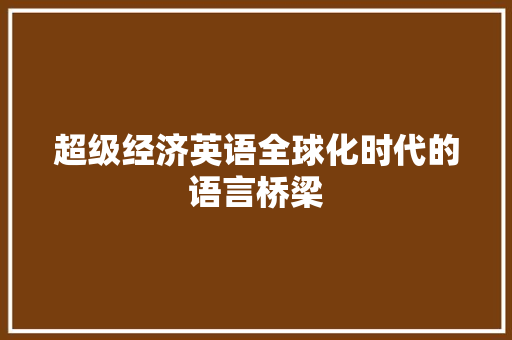 超级经济英语全球化时代的语言桥梁 超级经济英语全球化时代的语言桥梁