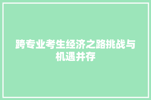 跨专业考生经济之路挑战与机遇并存 跨专业考生经济之路挑战与机遇并存