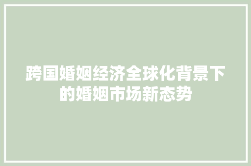 跨国婚姻经济全球化背景下的婚姻市场新态势 跨国婚姻经济全球化背景下的婚姻市场新态势