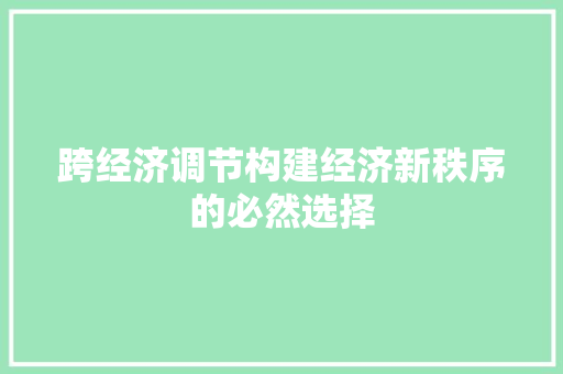 跨经济调节构建经济新秩序的必然选择 跨经济调节构建经济新秩序的必然选择
