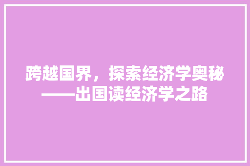 跨越国界,探索经济学奥秘——出国读经济学之路 跨越国界,探索经济学奥秘——出国读经济学之路