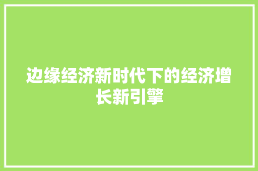 边缘经济新时代下的经济增长新引擎 边缘经济新时代下的经济增长新引擎