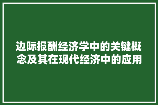 边际报酬经济学中的关键概念及其在现代经济中的应用 边际报酬经济学中的关键概念及其在现代经济中的应用