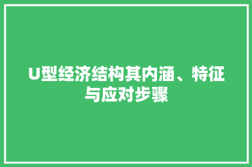 U型经济结构其内涵、特征与应对步骤 U型经济结构其内涵、特征与应对步骤