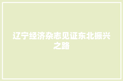 辽宁经济杂志见证东北振兴之路 辽宁经济杂志见证东北振兴之路