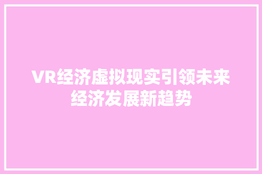 VR经济虚拟现实引领未来经济发展新趋势 VR经济虚拟现实引领未来经济发展新趋势
