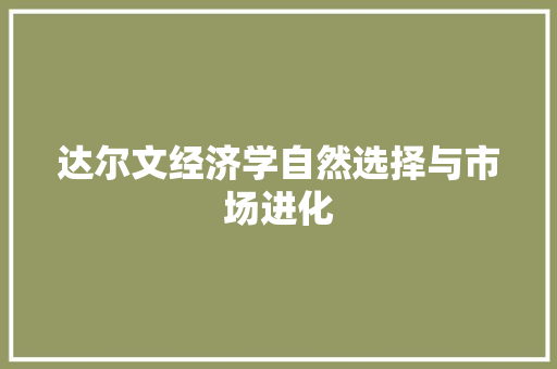 达尔文经济学自然选择与市场进化 达尔文经济学自然选择与市场进化