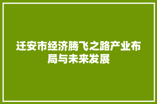 迁安市经济腾飞之路产业布局与未来发展 迁安市经济腾飞之路产业布局与未来发展