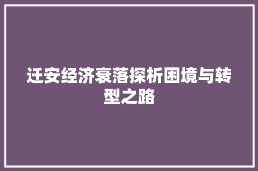 迁安经济衰落探析困境与转型之路 迁安经济衰落探析困境与转型之路