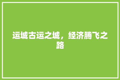 运城古运之城,经济腾飞之路 运城古运之城,经济腾飞之路