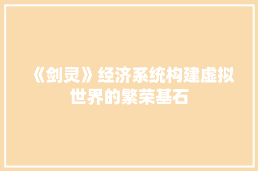 《剑灵》经济系统构建虚拟世界的繁荣基石 《剑灵》经济系统构建虚拟世界的繁荣基石