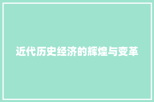 近代历史经济的辉煌与变革 近代历史经济的辉煌与变革