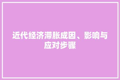 近代经济滞胀成因、影响与应对步骤 近代经济滞胀成因、影响与应对步骤
