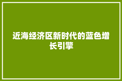 近海经济区新时代的蓝色增长引擎 近海经济区新时代的蓝色增长引擎