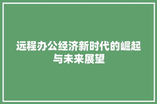 远程办公经济新时代的崛起与未来展望 远程办公经济新时代的崛起与未来展望