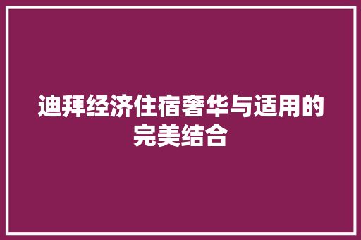 迪拜经济住宿奢华与适用的完美结合 迪拜经济住宿奢华与适用的完美结合