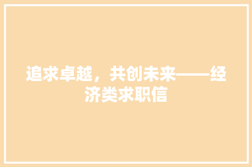追求卓越,共创未来——经济类求职信 追求卓越,共创未来——经济类求职信