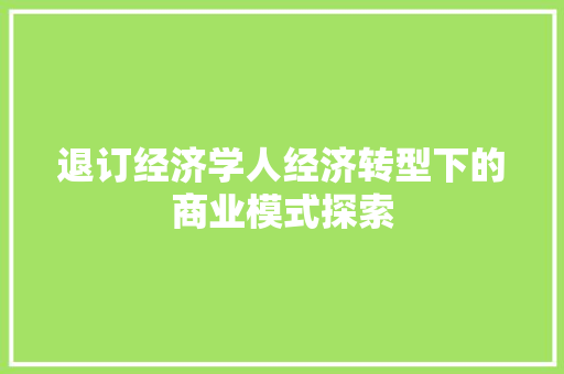 退订经济学人经济转型下的商业模式探索 退订经济学人经济转型下的商业模式探索