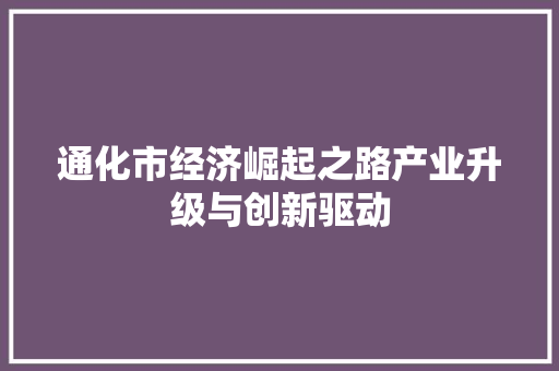 通化市经济崛起之路产业升级与创新驱动 通化市经济崛起之路产业升级与创新驱动