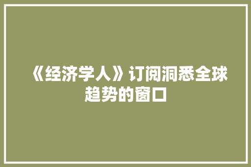 《经济学人》订阅洞悉全球趋势的窗口 《经济学人》订阅洞悉全球趋势的窗口