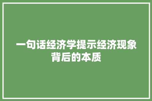 一句话经济学提示经济现象背后的本质 一句话经济学提示经济现象背后的本质