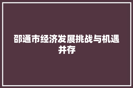 邵通市经济发展挑战与机遇并存 邵通市经济发展挑战与机遇并存