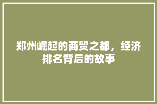 郑州崛起的商贸之都,经济排名背后的故事 郑州崛起的商贸之都,经济排名背后的故事