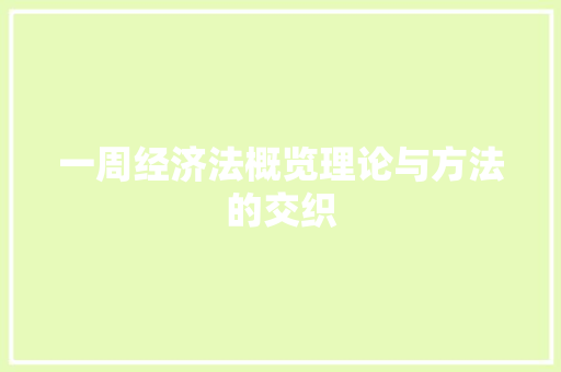 一周经济法概览理论与方法的交织 一周经济法概览理论与方法的交织