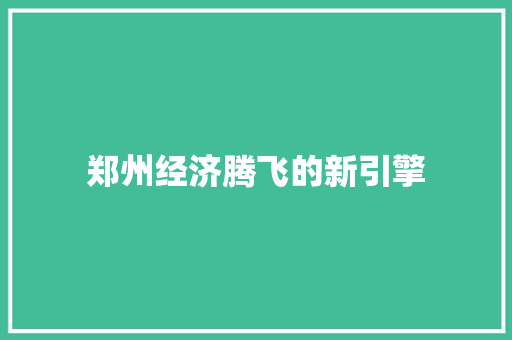 郑州经济腾飞的新引擎