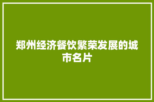 郑州经济餐饮繁荣发展的城市名片 郑州经济餐饮繁荣发展的城市名片