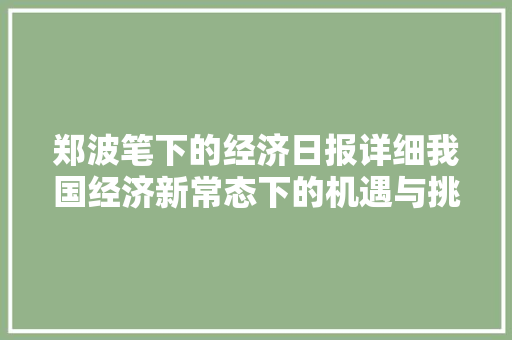 郑波笔下的经济日报详细我国经济新常态下的机遇与挑战 郑波笔下的经济日报详细我国经济新常态下的机遇与挑战