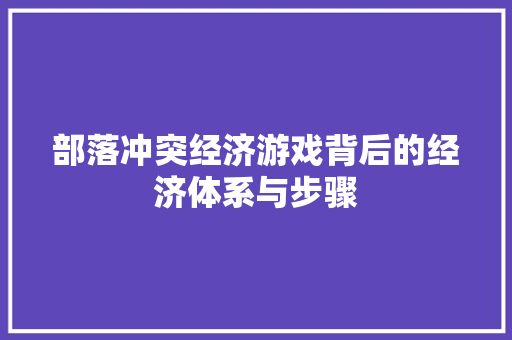 部落冲突经济游戏背后的经济体系与步骤 部落冲突经济游戏背后的经济体系与步骤