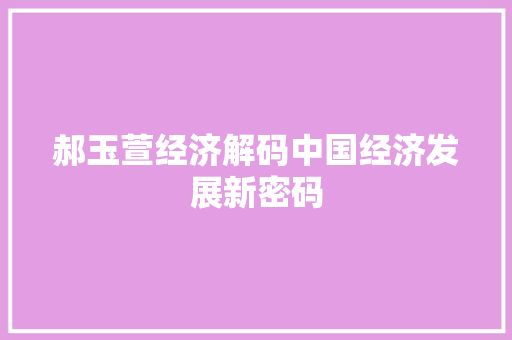 郝玉萱经济解码中国经济发展新密码 郝玉萱经济解码中国经济发展新密码