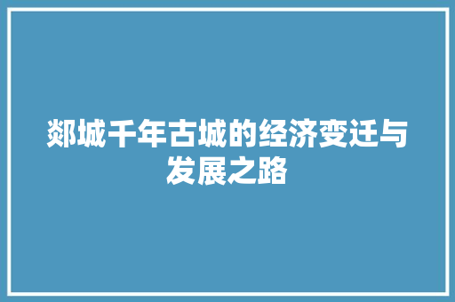 郯城千年古城的经济变迁与发展之路 郯城千年古城的经济变迁与发展之路