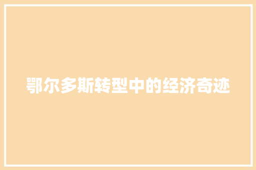鄂尔多斯转型中的经济奇迹 鄂尔多斯转型中的经济奇迹