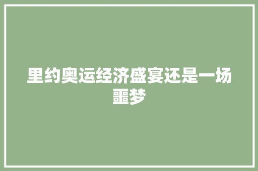 里约奥运经济盛宴还是一场噩梦 里约奥运经济盛宴还是一场噩梦