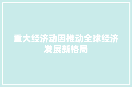 重大经济动因推动全球经济发展新格局 重大经济动因推动全球经济发展新格局