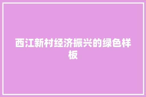 西江新村经济振兴的绿色样板 西江新村经济振兴的绿色样板
