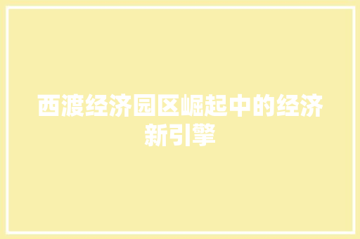 西渡经济园区崛起中的经济新引擎