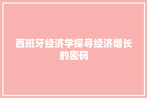 西班牙经济学探寻经济增长的密码 西班牙经济学探寻经济增长的密码