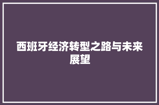 西班牙经济转型之路与未来展望 西班牙经济转型之路与未来展望