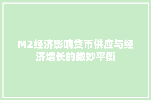 M2经济影响货币供应与经济增长的微妙平衡