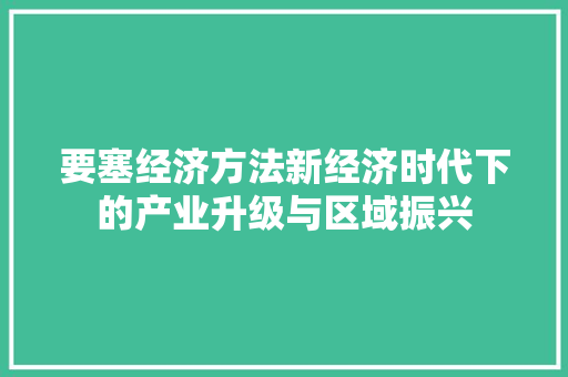 要塞经济方法新经济时代下的产业升级与区域振兴 要塞经济方法新经济时代下的产业升级与区域振兴