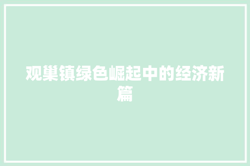 观巢镇绿色崛起中的经济新篇 观巢镇绿色崛起中的经济新篇