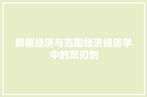 规模经济与范围经济经济学中的双刃剑 规模经济与范围经济经济学中的双刃剑