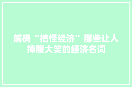 解码“搞怪经济”那些让人捧腹大笑的经济名词 解码“搞怪经济”那些让人捧腹大笑的经济名词