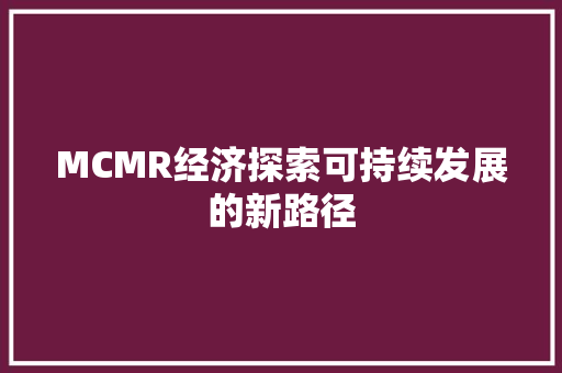 MCMR经济探索可持续发展的新路径 MCMR经济探索可持续发展的新路径