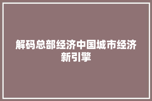 解码总部经济中国城市经济新引擎
